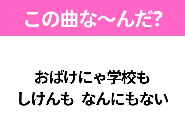 【ヒット曲クイズ】歌詞「おばけにゃ学校も しけんも なんにもない」で有名な曲は？大人気アニメの主題歌！