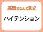 海外では通じない？！【ハイテンション】を英語で正しく言えますか？