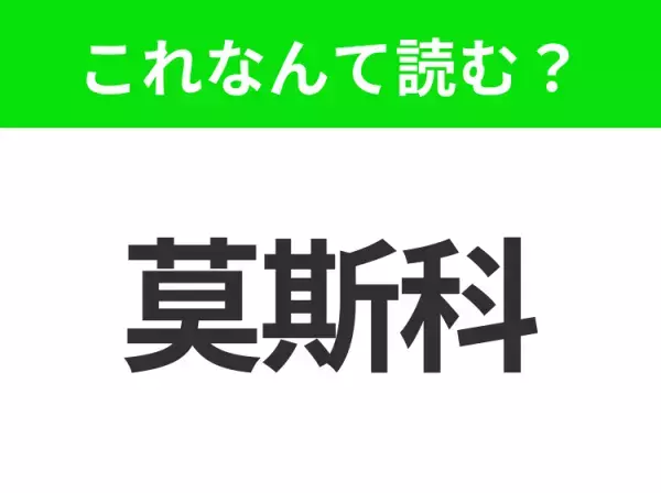 【地名クイズ】「莫斯科」はなんて読む？冬の魔法と歴史的建築物で知られるロシアのあの都市！