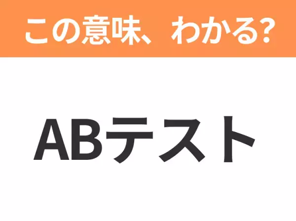 【ビジネス用語クイズ】「ABテスト」の意味は？社会人なら知っておきたい言葉！