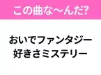 【ヒット曲クイズ】歌詞「おいでファンタジー 好きさミステリー」で有名な曲は？大人気アニメの主題歌！