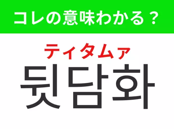 【韓国ドラマ編】覚えておきたいあの言葉！「뒷담화（ティタムァ）」の意味は？