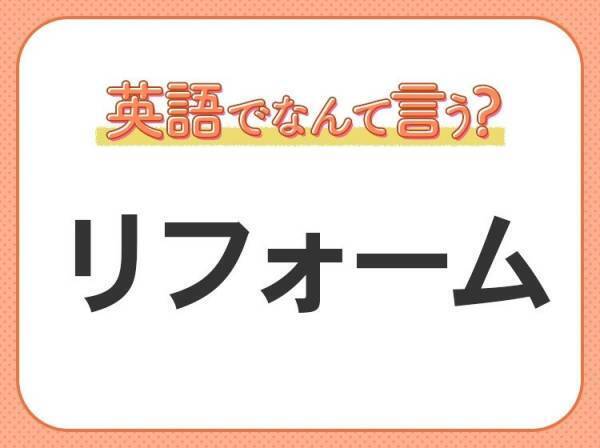 海外では通じない？！【リフォーム】を英語で正しく言えますか？