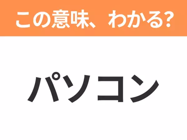 【略語クイズ】「パソコン」の正式名称は？意外と知らない身近な略語！