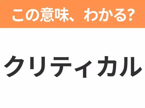 【ビジネス用語クイズ】「クリティカル」の意味は？社会人なら知っておきたい言葉！