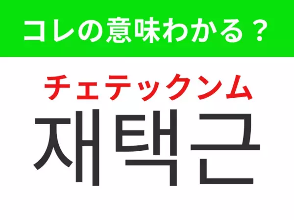 【韓国生活編】覚えておきたいあの言葉！「재택근무（チェテックンム）」の意味は？