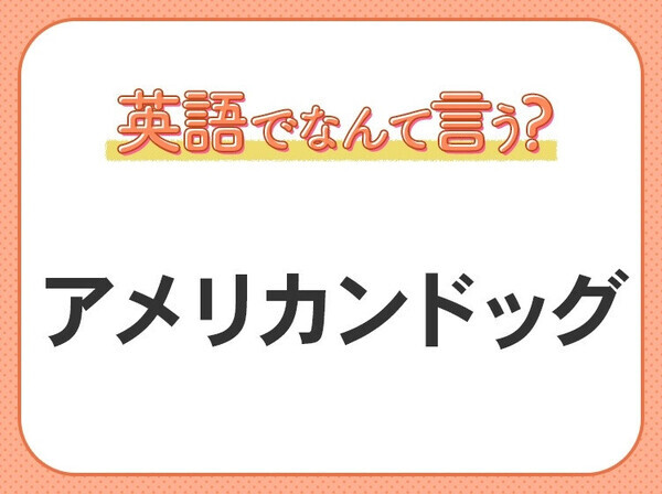 海外では通じない？！【アメリカンドッグ】を英語で正しく言えますか？