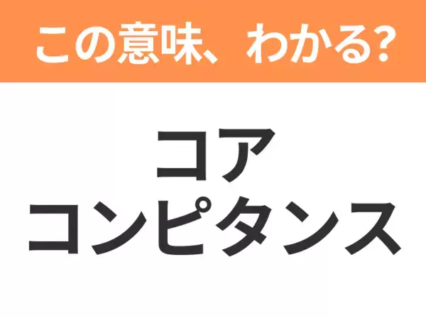 【ビジネス用語クイズ】「コアコンピタンス」の意味は？社会人なら知っておきたい言葉！
