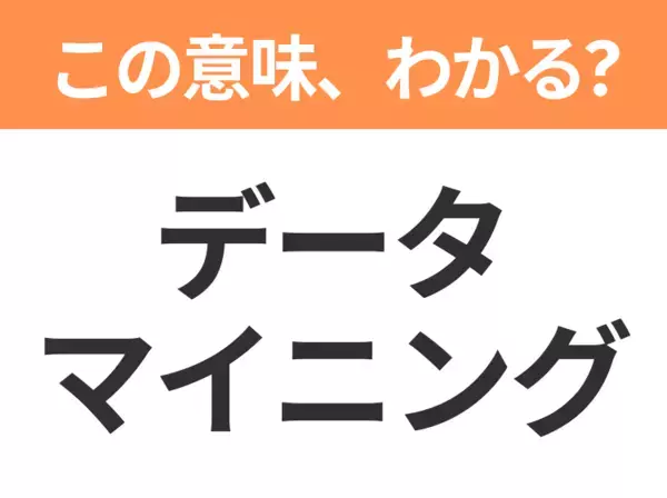 【ビジネス用語クイズ】「データマイニング」の意味は？社会人なら知っておきたい言葉！
