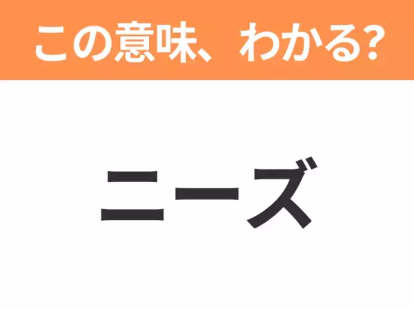 【ビジネス用語クイズ】「ニーズ」の意味は？社会人なら知っておきたい言葉！