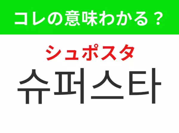 【K-POP編】覚えておきたいあの言葉！「슈퍼스타（シュポスタ）」の意味は？