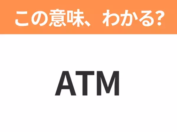 【略語クイズ】「ATM」の正式名称は？意外と知らない身近な略語！