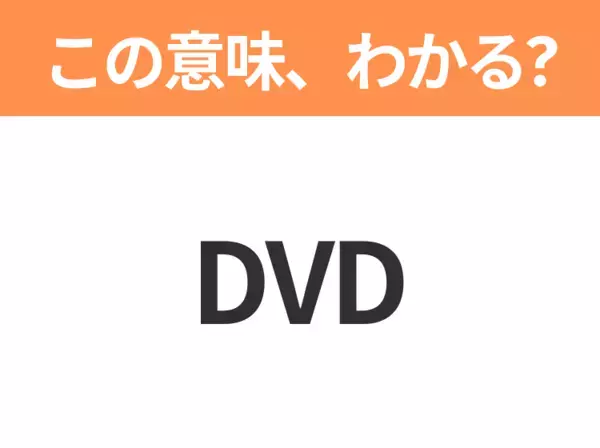 【略語クイズ】「DVD」の正式名称は？意外と知らない身近な略語！