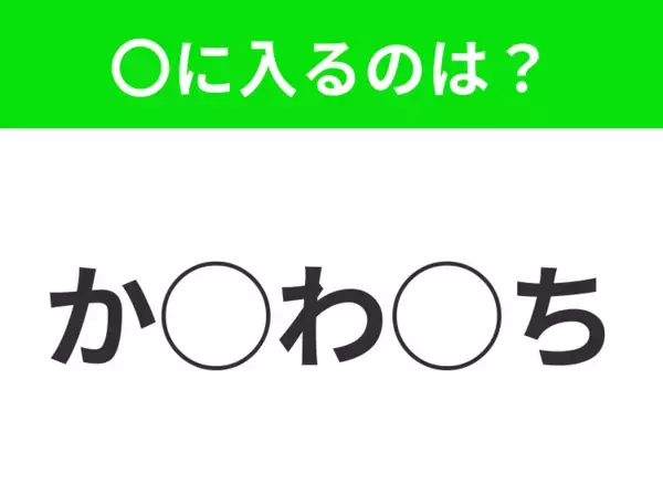 【穴埋めクイズ】パッと答えがわかったらスゴイ！空白に入る言葉は？
