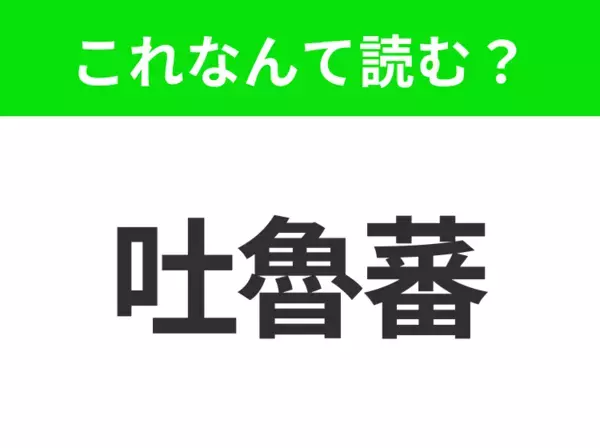 【地名クイズ】「吐魯蕃」はなんて読む？シルクロードの歴史を感じる中国のオアシス都市！