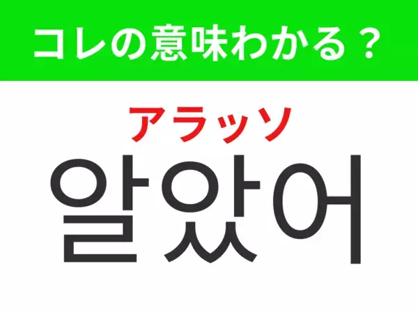 【韓国生活編】覚えておきたいあの言葉！「알았어（アラッソ）」の意味は？