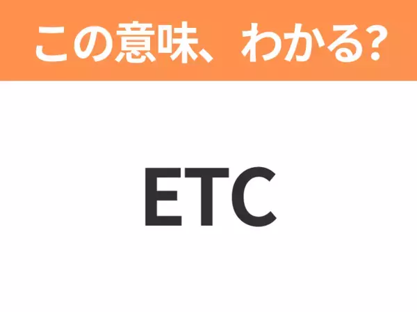 【略語クイズ】「ETC」の正式名称は？意外と知らない身近な略語！
