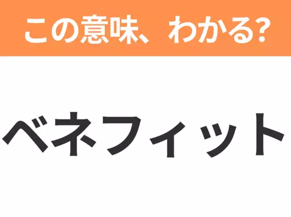 【ビジネス用語クイズ】「ベネフィット」の意味は？社会人なら知っておきたい言葉！
