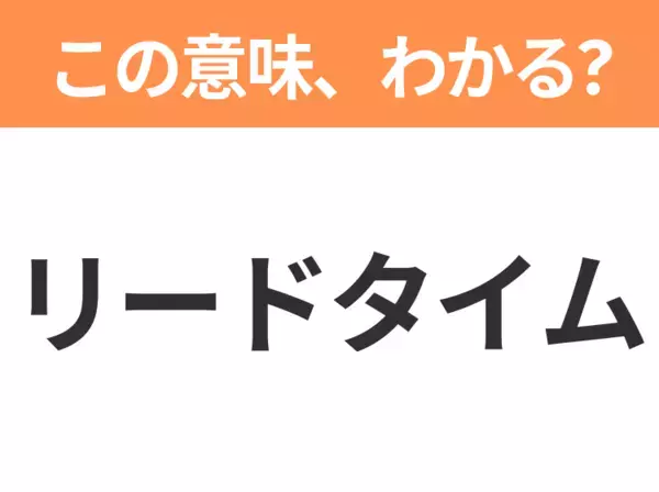 【ビジネス用語クイズ】「リードタイム」の意味は？社会人なら知っておきたい言葉！