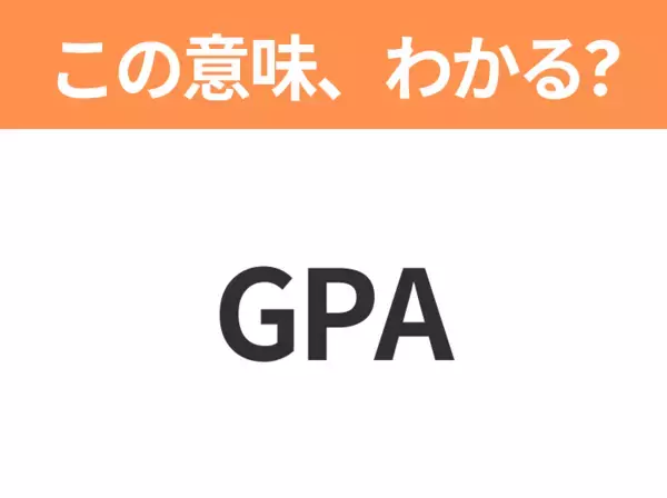 【略語クイズ】「GPA」の正式名称は？意外と知らない身近な略語！