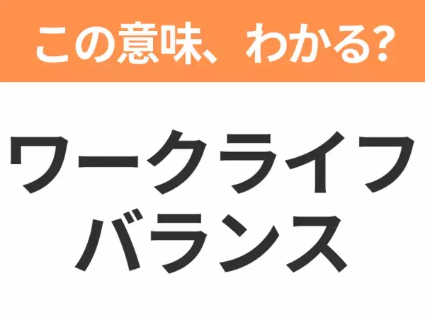 【ビジネス用語クイズ】「ワークライフバランス」の意味は？社会人なら知っておきたい言葉！