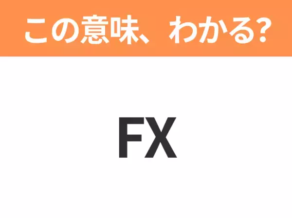 【略語クイズ】「FX」の正式名称は？意外と知らない身近な略語！