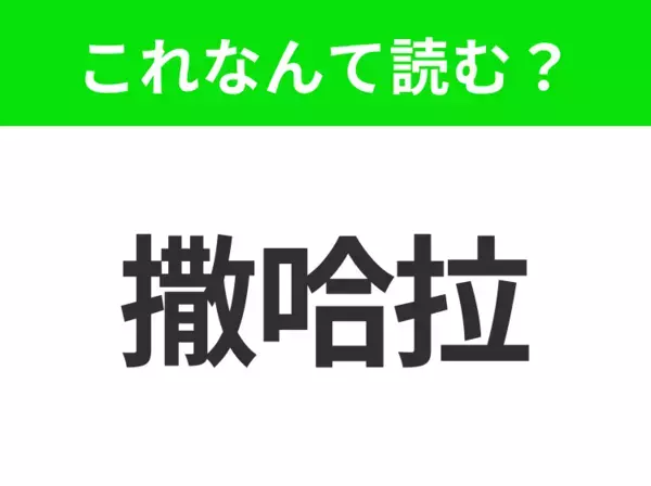 【地名クイズ】「撒哈拉」はなんて読む？世界最大級の砂漠として有名なあの場所！