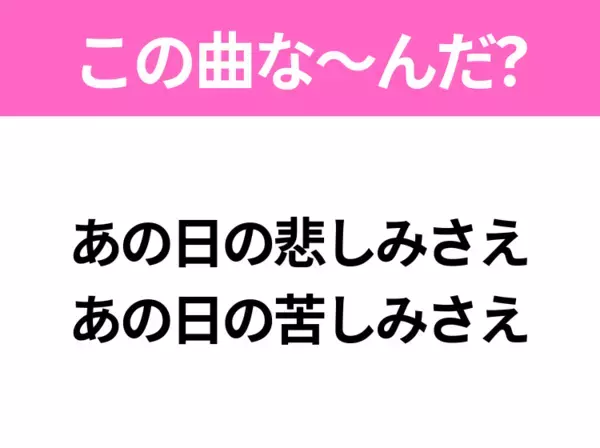 【ヒット曲クイズ】歌詞「あの日の悲しみさえ あの日の苦しみさえ」で有名な曲は？あの大ヒットソング！
