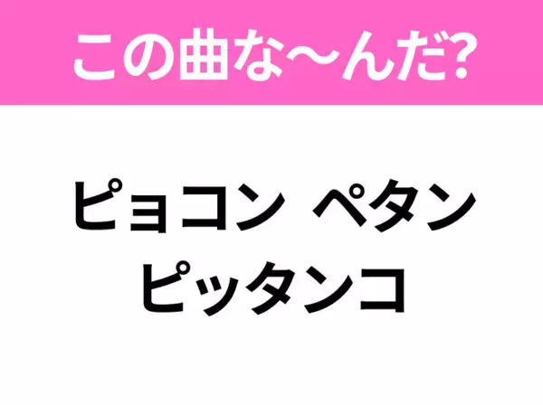 【ヒット曲クイズ】歌詞「ピョコン ペタン ピッタンコ」で有名な曲は？大人気アニメの主題歌！