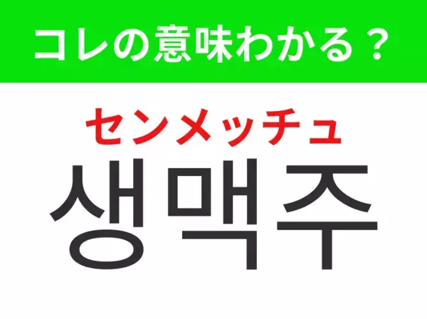 【韓国グルメ編】覚えておきたいあの言葉！「생맥주「（センメッチュ）」の意味は？