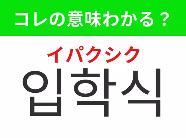 【韓国生活編】覚えておきたいあの言葉！「입학식（イパクシク）」の意味は？