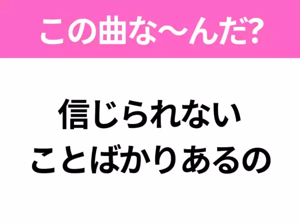 【ヒット曲クイズ】歌詞「信じられない ことばかりあるの」で有名な曲は？昭和のヒットソング！