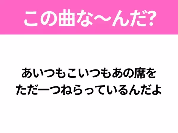 【ヒット曲クイズ】歌詞「あいつもこいつもあの席を ただ一つねらっているんだよ」で有名な曲は？昭和のヒットソング！
