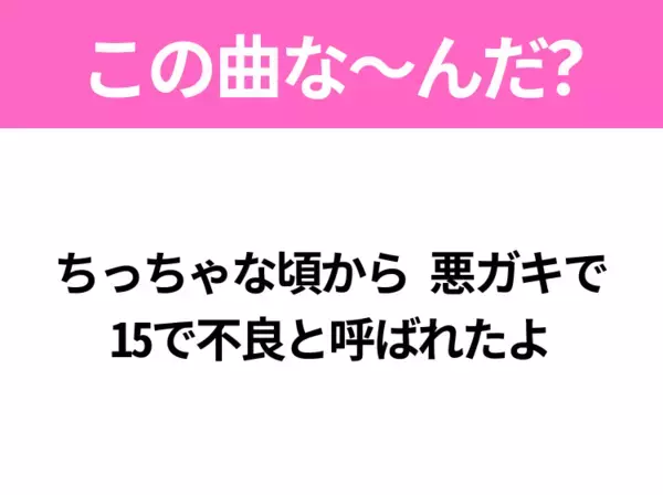 【ヒット曲クイズ】歌詞「ちっちゃな頃から 悪ガキで 15で不良と呼ばれたよ」で有名な曲は？昭和のヒットソング！