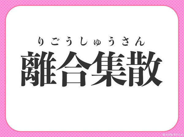 小学生も答えられちゃいます！【集まっては離れ、離れては集まる】この四字熟語は？