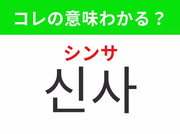 【韓国ドラマ編】覚えておきたいあの言葉！「신사（シンサ）」の意味は？
