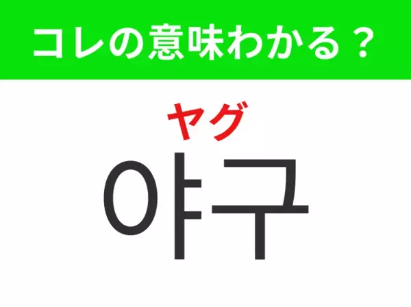 【韓国生活編】覚えておきたいあの言葉！「야구（ヤグ）」の意味は？