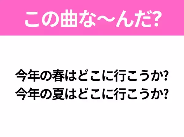【ヒット曲クイズ】歌詞「今年の春はどこに行こうか? 今年の夏はどこに行こうか?」で有名な曲は？平成のヒットソング！