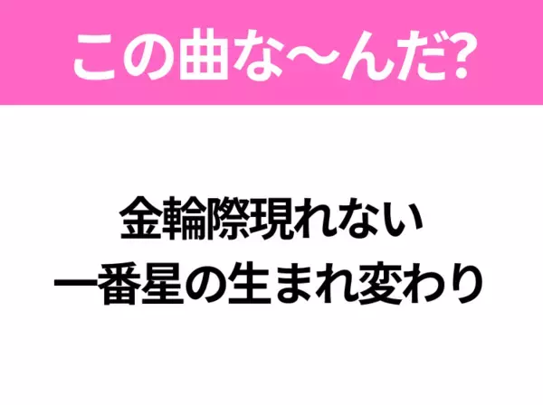 【ヒット曲クイズ】歌詞「金輪際現れない 一番星の生まれ変わり」で有名な曲は？大ヒットアニメの主題歌！