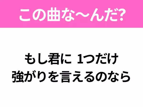 【ヒット曲クイズ】歌詞「もし君に 1つだけ 強がりを言えるのなら」で有名な曲は？平成のヒットソング！