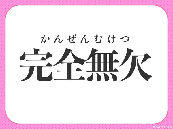 小学校で習った四字熟語、覚えてる？【無敵感が半端ない完璧なさま】〇に入るのは？