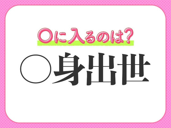 小学生も知ってる四字熟語！【社会的に認められて名声を得る】〇に入るのは？
