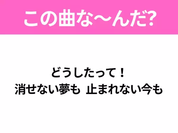 【ヒット曲クイズ】歌詞「どうしたって！ 消せない夢も 止まれない今も」で有名な曲は？大ヒットアニメの主題歌！