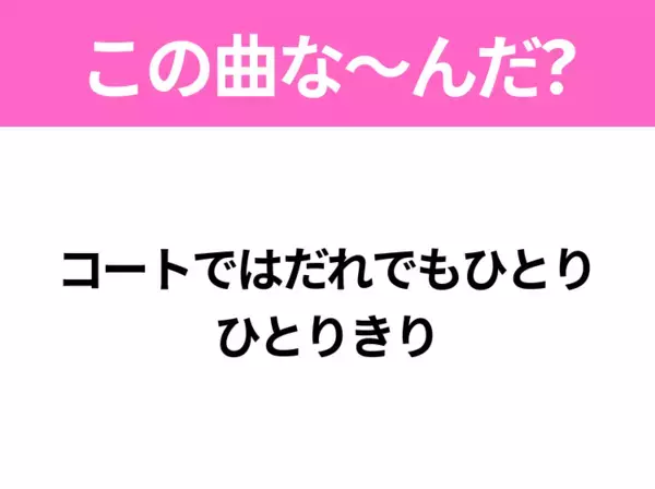 【ヒット曲クイズ】歌詞「コートではだれでもひとり ひとりきり」で有名な曲は？大人気アニメの主題歌！