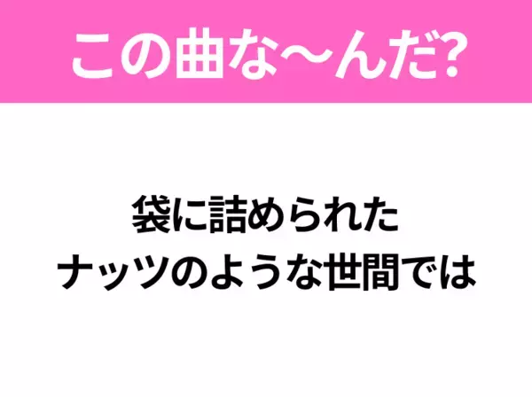 【ヒット曲クイズ】歌詞「袋に詰められた ナッツのような世間では」で有名な曲は？大ヒットアニメの主題歌！
