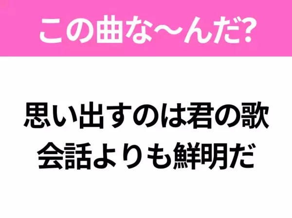 【ヒット曲クイズ】歌詞「思い出すのは君の歌 会話よりも鮮明だ」で有名な曲は？令和のヒットソング！