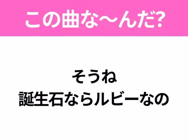 【ヒット曲クイズ】歌詞「そうね 誕生石ならルビーなの」で有名な曲は？昭和のヒットソング！