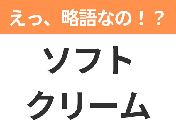 【えっ、略語なの！？】「ソフトクリーム」の正式名称は？意外と知らない身近な略語クイズ3連発