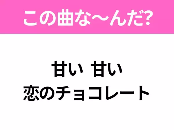 【ヒット曲クイズ】歌詞「甘い 甘い 恋のチョコレート」で有名な曲は？昭和のヒットソング！