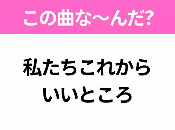【ヒット曲クイズ】歌詞「私たちこれから いいところ」で有名な曲は？昭和のヒットソング！